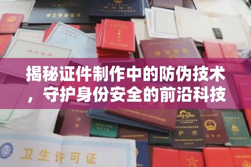 鹿港揭秘证件制作中的防伪技术，守护身份安全的前沿科技